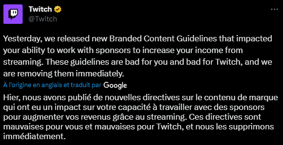 Tweet de Twitch : Hier, nous avons publié de nouvelles directives sur le contenu de marque qui ont eu un impact sur votre capacité à travailler avec des sponsors pour augmenter vos revenus grâce au streaming. Ces directives sont mauvaises pour vous et mauvaises pour Twitch, et nous les supprimons immédiatement."
